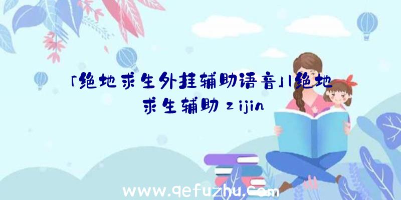 「绝地求生外挂辅助语音」|绝地求生辅助zijin